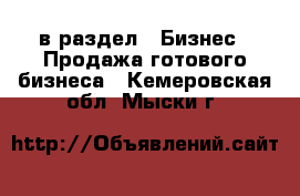  в раздел : Бизнес » Продажа готового бизнеса . Кемеровская обл.,Мыски г.